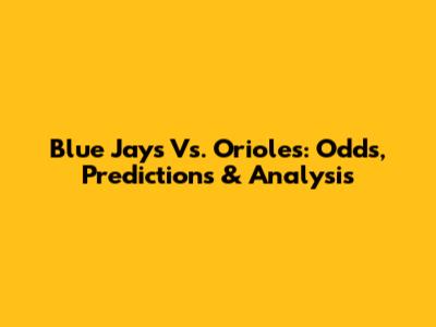 Blue Jays Vs. Orioles: Odds, Predictions & Analysis