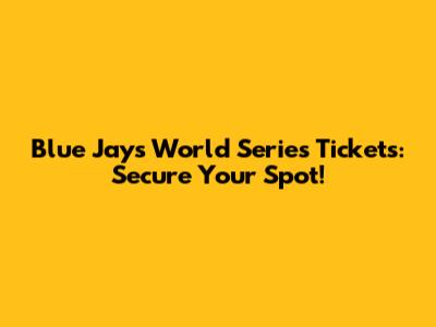 Blue Jays World Series Tickets: Secure Your Spot!