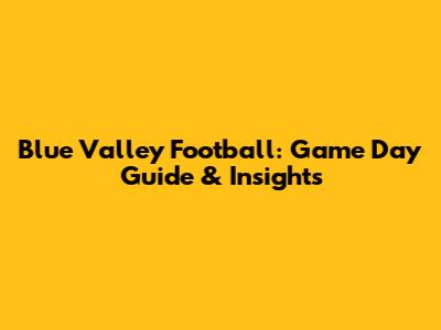 Blue Valley Football: Game Day Guide & Insights