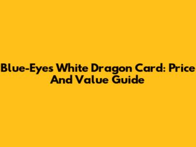 Blue-Eyes White Dragon Card: Price And Value Guide