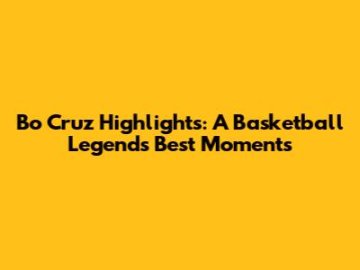Bo Cruz Highlights: A Basketball Legend's Best Moments