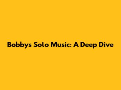 Bobby's Solo Music: A Deep Dive