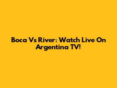 Boca Vs River: Watch Live On Argentina TV!