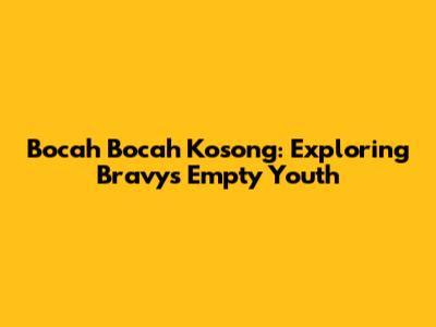 Bocah Bocah Kosong: Exploring Bravy's Empty Youth