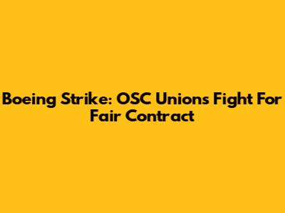 Boeing Strike: OSC Union's Fight For Fair Contract