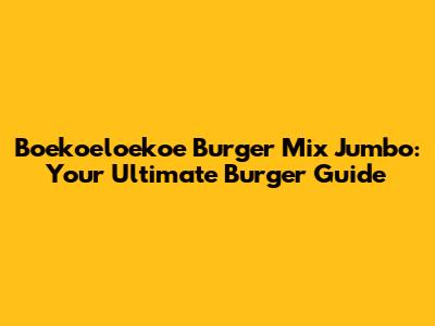 Boekoeloekoe Burger Mix Jumbo: Your Ultimate Burger Guide
