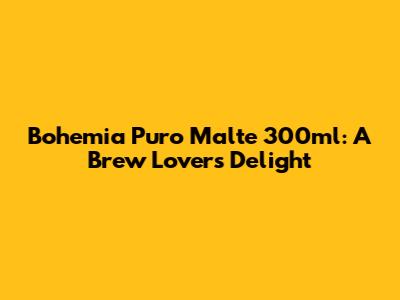 Bohemia Puro Malte 300ml: A Brew Lover's Delight