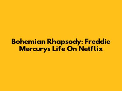 Bohemian Rhapsody: Freddie Mercury's Life On Netflix