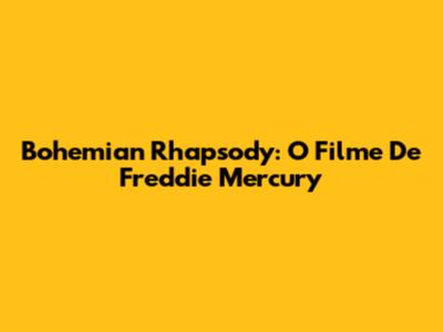 Bohemian Rhapsody: O Filme De Freddie Mercury