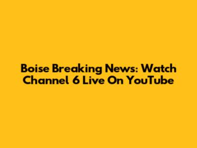 Boise Breaking News: Watch Channel 6 Live On YouTube