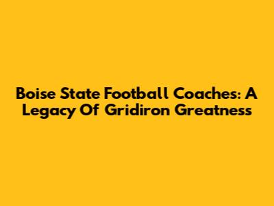 Boise State Football Coaches: A Legacy Of Gridiron Greatness