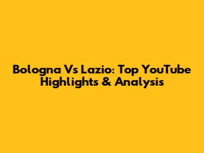 Bologna Vs Lazio: Top YouTube Highlights & Analysis