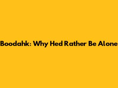 Boodahk: Why He'd Rather Be Alone