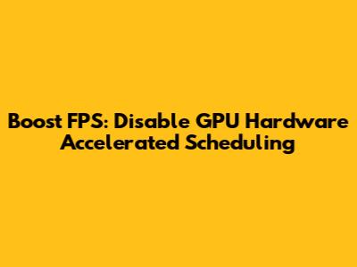 Boost FPS: Disable GPU Hardware Accelerated Scheduling
