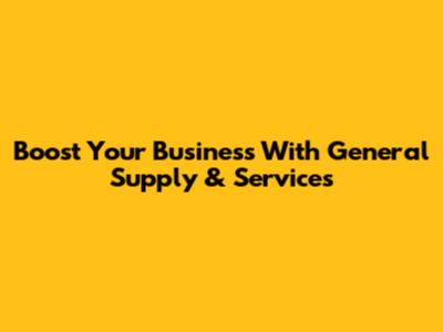Boost Your Business With General Supply & Services