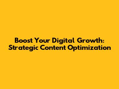 Boost Your Digital Growth: Strategic Content Optimization