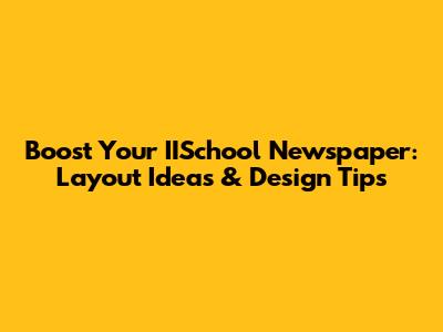 Boost Your IISchool Newspaper: Layout Ideas & Design Tips