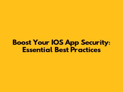 Boost Your IOS App Security: Essential Best Practices