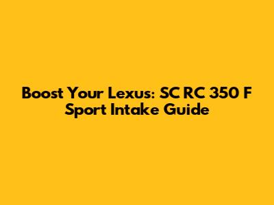 Boost Your Lexus: SC RC 350 F Sport Intake Guide