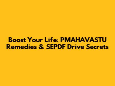 Boost Your Life: PMAHAVASTU Remedies & SEPDF Drive Secrets