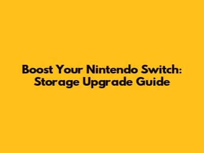 Boost Your Nintendo Switch: Storage Upgrade Guide