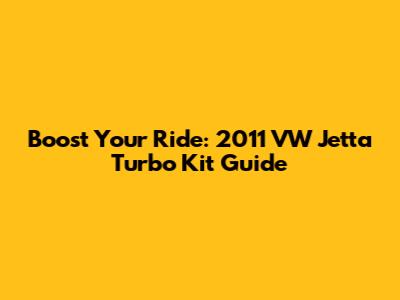 Boost Your Ride: 2011 VW Jetta Turbo Kit Guide