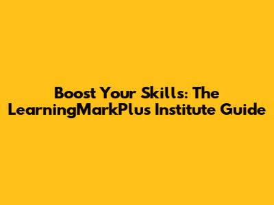 Boost Your Skills: The LearningMarkPlus Institute Guide