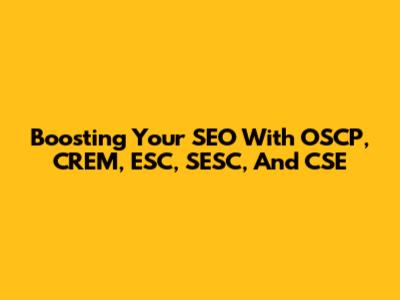 Boosting Your SEO With OSCP, CREM, ESC, SESC, And CSE