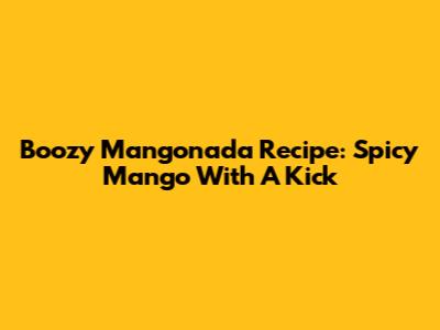 Boozy Mangonada Recipe: Spicy Mango With A Kick