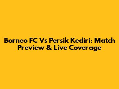 Borneo FC Vs Persik Kediri: Match Preview & Live Coverage