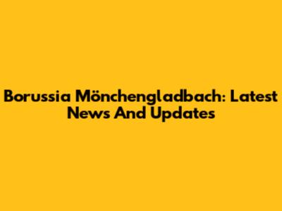 Borussia Mönchengladbach: Latest News And Updates
