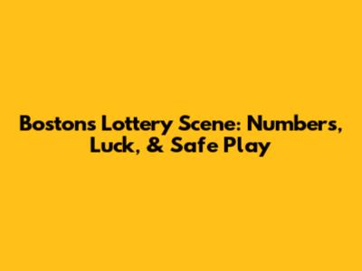 Boston's Lottery Scene: Numbers, Luck, & Safe Play
