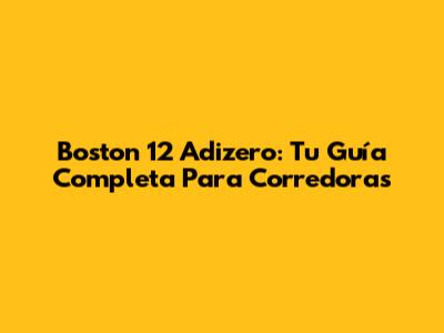 Boston 12 Adizero: Tu Guía Completa Para Corredoras