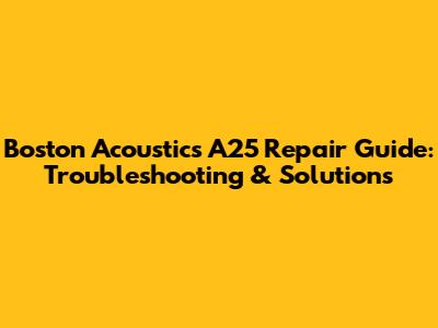 Boston Acoustics A25 Repair Guide: Troubleshooting & Solutions