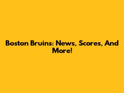 Boston Bruins: News, Scores, And More!