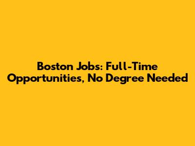 Boston Jobs: Full-Time Opportunities, No Degree Needed