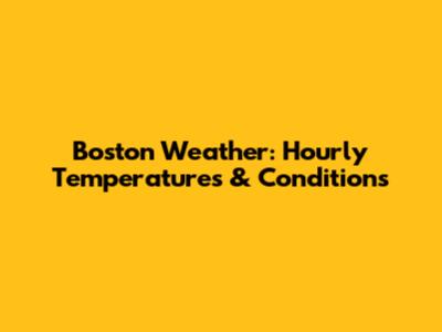 Boston Weather: Hourly Temperatures & Conditions