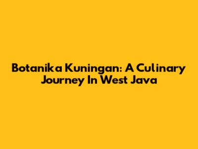 Botanika Kuningan: A Culinary Journey In West Java