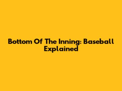 Bottom Of The Inning: Baseball Explained