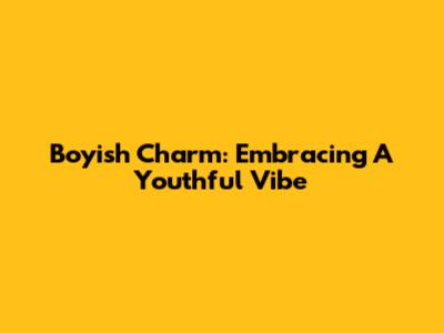 Boyish Charm: Embracing A Youthful Vibe