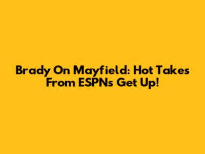 Brady On Mayfield: Hot Takes From ESPN's Get Up!