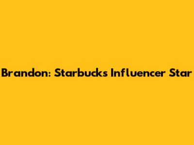 Brandon: Starbucks' Influencer Star