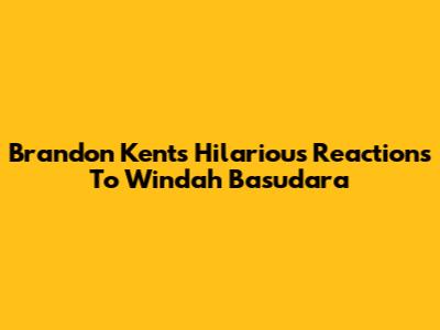 Brandon Kent's Hilarious Reactions To Windah Basudara