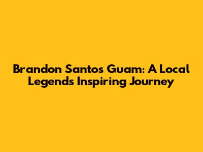 Brandon Santos Guam: A Local Legend's Inspiring Journey