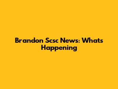 Brandon Scsc News: What's Happening