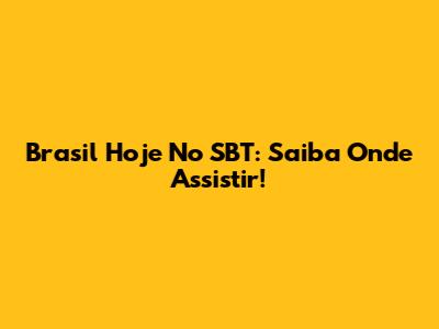 Brasil Hoje No SBT: Saiba Onde Assistir!