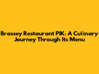 Brassey Restaurant PIK: A Culinary Journey Through Its Menu