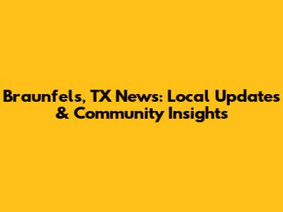 Braunfels, TX News: Local Updates & Community Insights