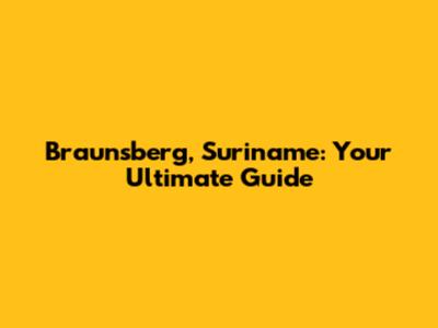 Braunsberg, Suriname: Your Ultimate Guide