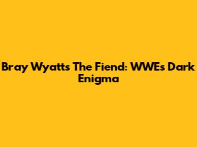 Bray Wyatt's The Fiend: WWE's Dark Enigma